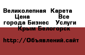 Великолепная  Карета   › Цена ­ 300 000 - Все города Бизнес » Услуги   . Крым,Белогорск